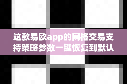 这款易欧app的网格交易支持策略参数一键恢复到默认设置吗？