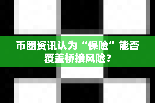 币圈资讯认为“保险”能否覆盖桥接风险？