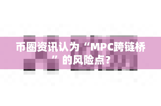 币圈资讯认为“MPC跨链桥”的风险点？