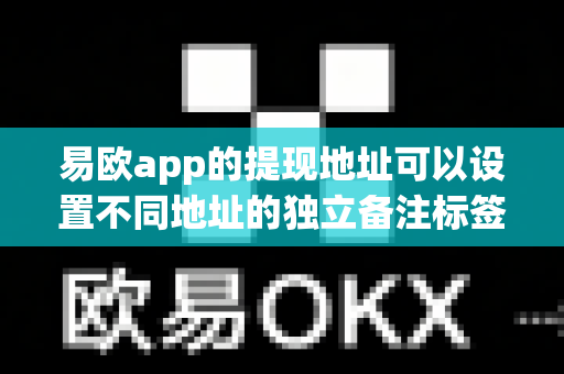 易欧app的提现地址可以设置不同地址的独立备注标签吗？