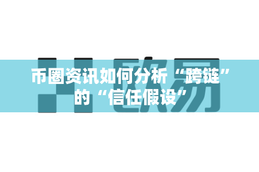 币圈资讯如何分析“跨链”的“信任假设”