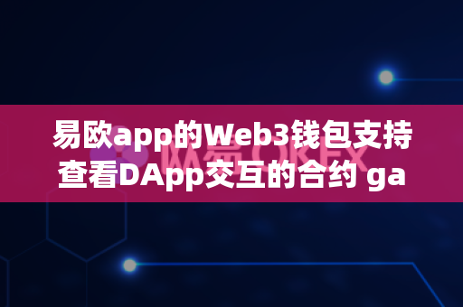 易欧app的Web3钱包支持查看DApp交互的合约 gas 消耗明细吗？