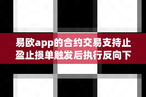 易欧app的合约交易支持止盈止损单触发后执行反向下单吗？