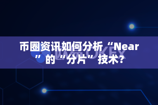 币圈资讯如何分析“Near”的“分片”技术？