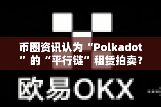 币圈资讯认为“Polkadot”的“平行链”租赁拍卖？
