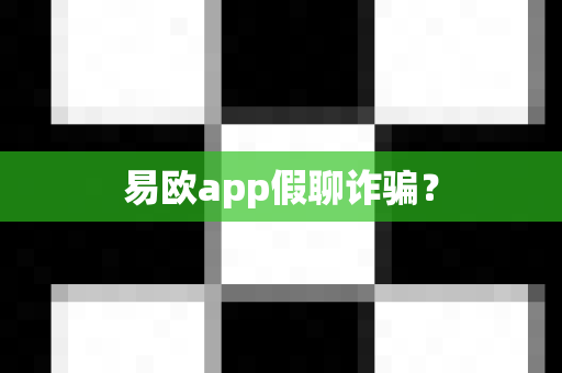 易欧app假聊诈骗?-第1张图片-易欧app-全球最大的比特币交易所【官方网站】 易欧app假聊诈骗?-第1张图片-易欧app-全球最大的比特币交易所【官方网站】