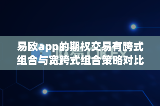 易欧app的期权交易有跨式组合与宽跨式组合策略对比吗？