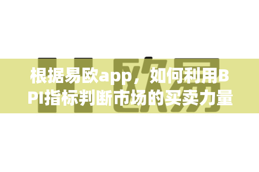 根据易欧app，如何利用BPI指标判断市场的买卖力量平衡？