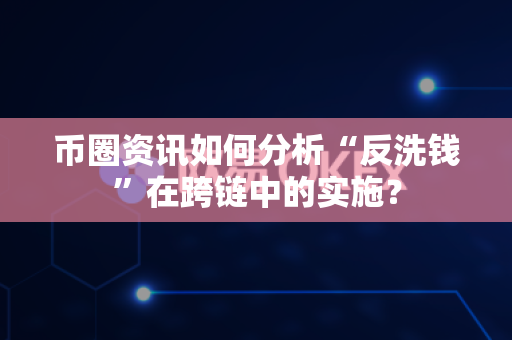 币圈资讯如何分析“反洗钱”在跨链中的实施？