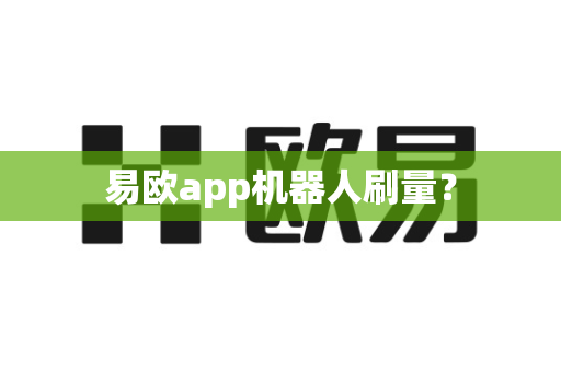 易欧app机器人刷量?-第1张图片-易欧app-全球最大的比特币交易所【官方网站】 易欧app机器人刷量?-第1张图片-易欧app-全球最大的比特币交易所【官方网站】