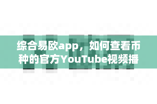 综合易欧app，如何查看币种的官方YouTube视频播放量？