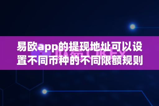 易欧app的提现地址可以设置不同币种的不同限额规则吗？