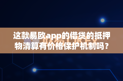 这款易欧app的借贷的抵押物清算有价格保护机制吗？
