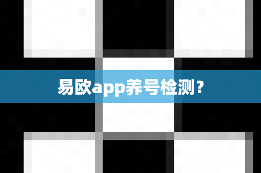 易欧app养号检测？-第1张图片-易欧app-全球最大的比特币交易所【官方网站】