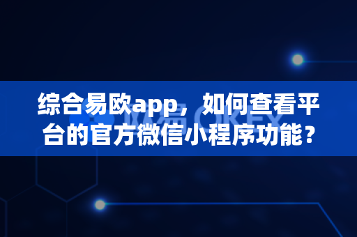 综合易欧app，如何查看平台的官方微信小程序功能？