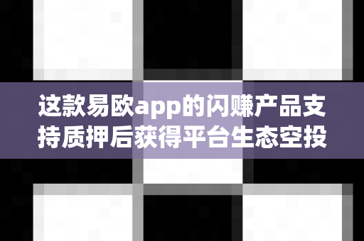 这款易欧app的闪赚产品支持质押后获得平台生态空投吗？