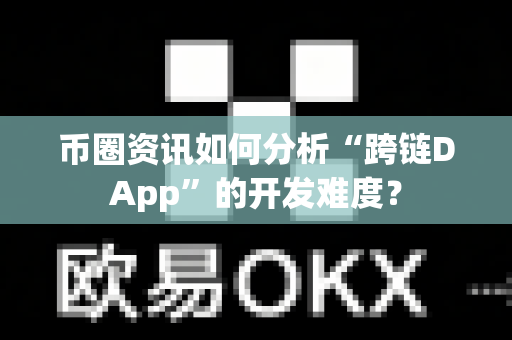 币圈资讯如何分析“跨链DApp”的开发难度？