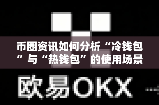 币圈资讯如何分析“冷钱包”与“热钱包”的使用场景？