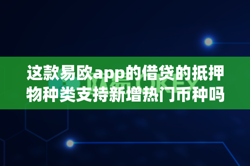 这款易欧app的借贷的抵押物种类支持新增热门币种吗？