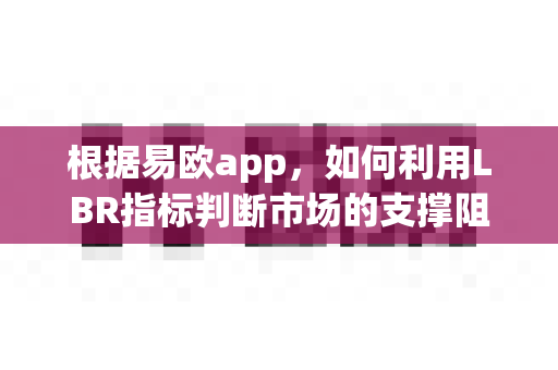 根据易欧app，如何利用LBR指标判断市场的支撑阻力？