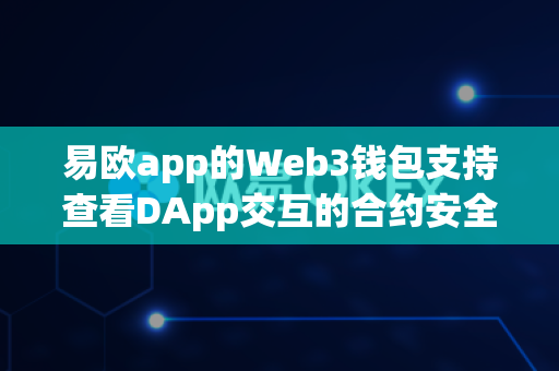 易欧app的Web3钱包支持查看DApp交互的合约安全评分吗？
