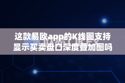 这款易欧app的K线图支持显示买卖盘口深度叠加图吗？