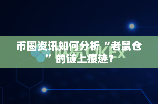 币圈资讯如何分析“老鼠仓”的链上痕迹？