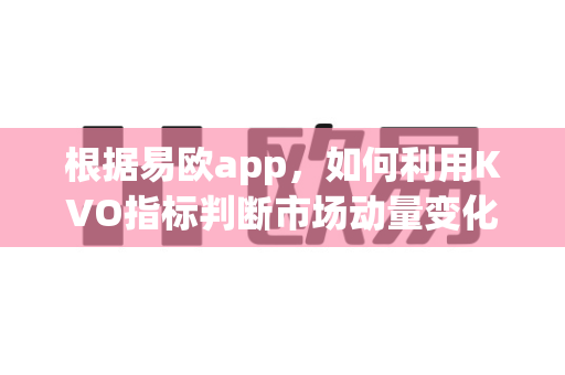根据易欧app，如何利用KVO指标判断市场动量变化？