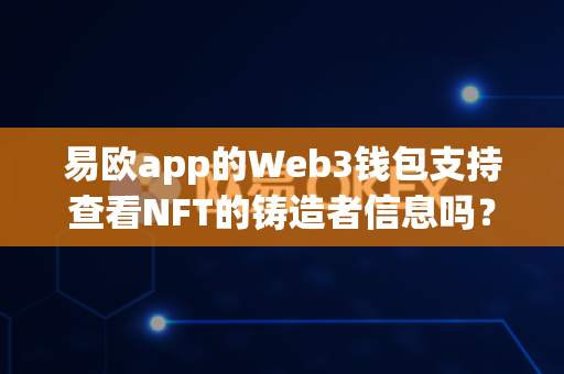 易欧app的Web3钱包支持查看NFT的铸造者信息吗？