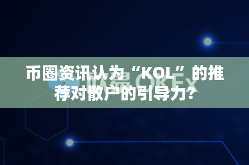 币圈资讯认为“KOL”的推荐对散户的引导力？