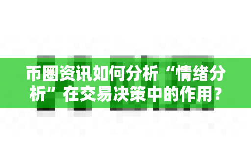 币圈资讯如何分析“情绪分析”在交易决策中的作用？