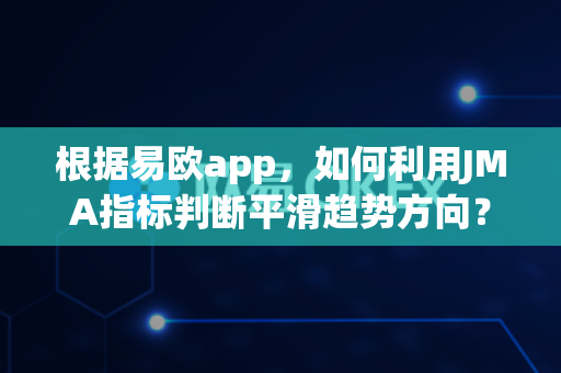根据易欧app，如何利用JMA指标判断平滑趋势方向？