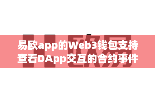 易欧app的Web3钱包支持查看DApp交互的合约事件日志吗？