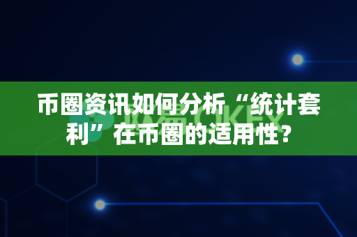 币圈资讯如何分析“统计套利”在币圈的适用性？