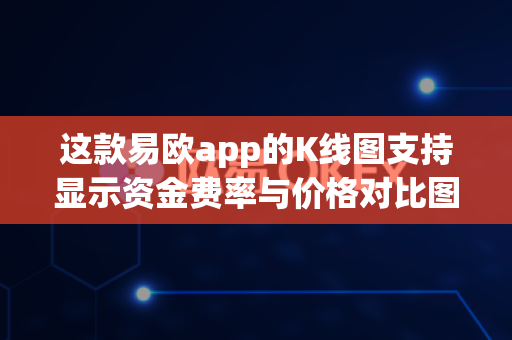 这款易欧app的K线图支持显示资金费率与价格对比图吗？