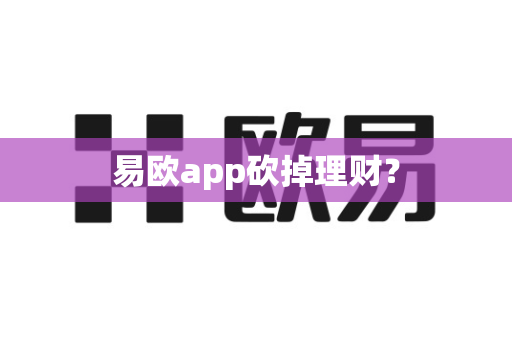 易欧app砍掉理财?-第1张图片-易欧app-全球最大的比特币交易所【官方网站】 易欧app砍掉理财?-第1张图片-易欧app-全球最大的比特币交易所【官方网站】