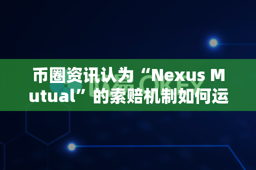 币圈资讯认为“Nexus Mutual”的索赔机制如何运作？