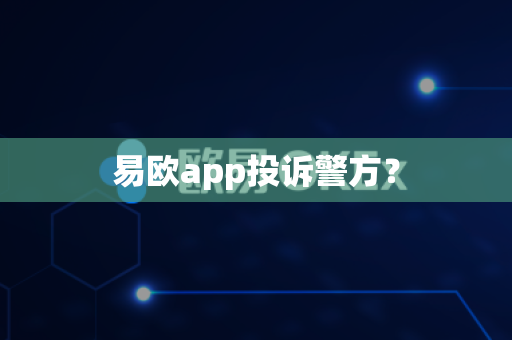 易欧app投诉警方？-第1张图片-易欧app-全球最大的比特币交易所【官方网站】