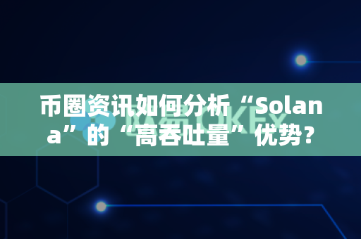 币圈资讯如何分析“Solana”的“高吞吐量”优势？