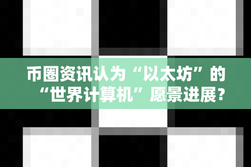 币圈资讯认为“以太坊”的“世界计算机”愿景进展？