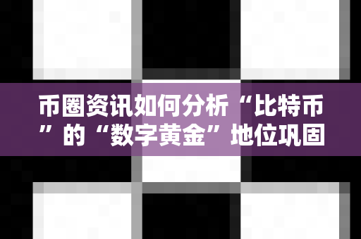 币圈资讯如何分析“比特币”的“数字黄金”地位巩固？