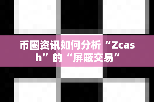 币圈资讯如何分析“Zcash”的“屏蔽交易”