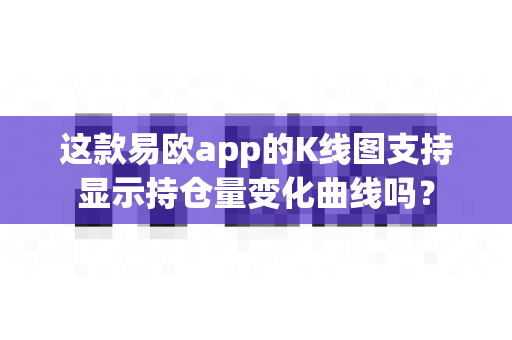 这款易欧app的K线图支持显示持仓量变化曲线吗？