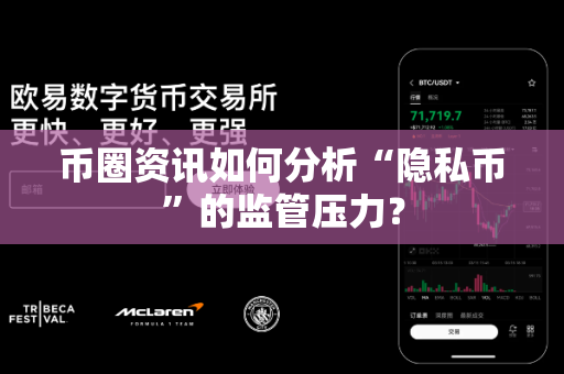 币圈资讯如何分析“隐私币”的监管压力？