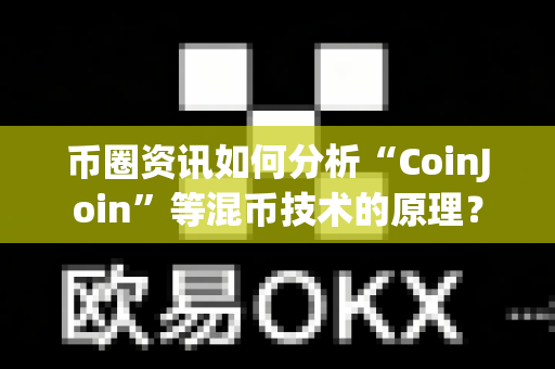 币圈资讯如何分析“CoinJoin”等混币技术的原理？
