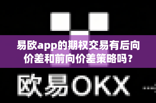 易欧app的期权交易有后向价差和前向价差策略吗？