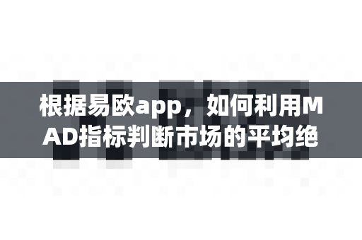 根据易欧app，如何利用MAD指标判断市场的平均绝对偏差？