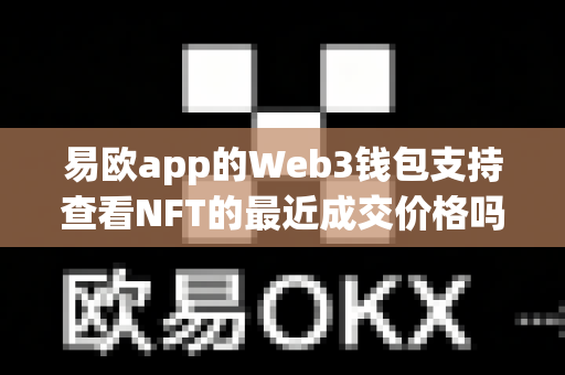 易欧app的Web3钱包支持查看NFT的最近成交价格吗？
