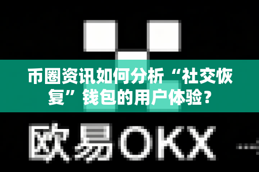 币圈资讯如何分析“社交恢复”钱包的用户体验？