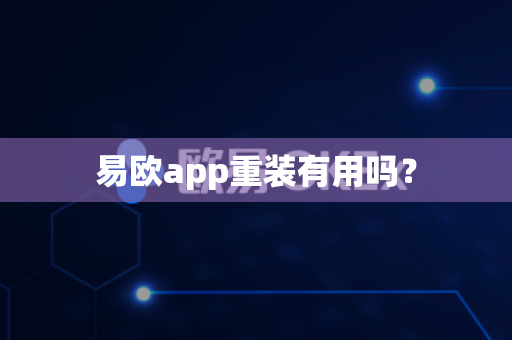 易欧app重装有用吗?-第1张图片-易欧app-全球最大的比特币交易所【官方网站】 易欧app重装有用吗?-第1张图片-易欧app-全球最大的比特币交易所【官方网站】